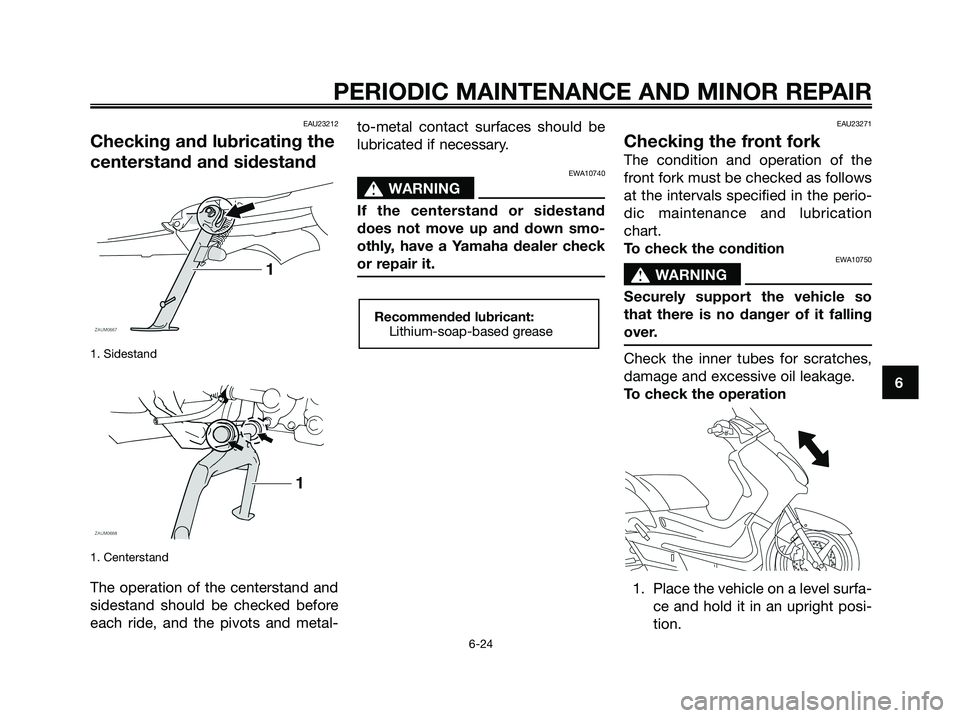 YAMAHA XMAX 125 2008 Repair Manual EAU23212
Checking and lubricating the
centerstand and sidestand
1. Sidestand
1. Centerstand
The operation of the centerstand and
sidestand should be checked before
each ride, and the pivots and metal- YAMAHA XMAX 125 2008 Repair Manual EAU23212
Checking and lubricating the
centerstand and sidestand
1. Sidestand
1. Centerstand
The operation of the centerstand and
sidestand should be checked before
each ride, and the pivots and metal-