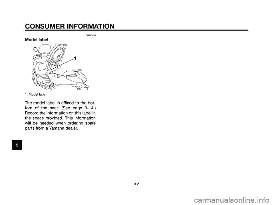 YAMAHA XMAX 125 2008 Manual Online EAU26490
Model label
1. Model label
The model label is affixed to the bot-
tom of the seat. (See page 3-14.)
Record the information on this label in
the space provided. This information
will be needed YAMAHA XMAX 125 2008 Manual Online EAU26490
Model label
1. Model label
The model label is affixed to the bot-
tom of the seat. (See page 3-14.)
Record the information on this label in
the space provided. This information
will be needed