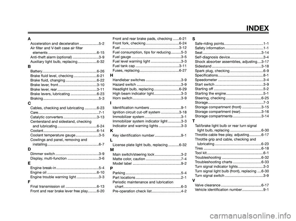 YAMAHA XMAX 125 2008 Owners Manual INDEX
AAcceleration and deceleration ...................5-2
Air filter and V-belt case air filter
elements ................................................6-15
Anti-theft alarm (optional) ........... YAMAHA XMAX 125 2008 Owners Manual INDEX
AAcceleration and deceleration ...................5-2
Air filter and V-belt case air filter
elements ................................................6-15
Anti-theft alarm (optional) ...........