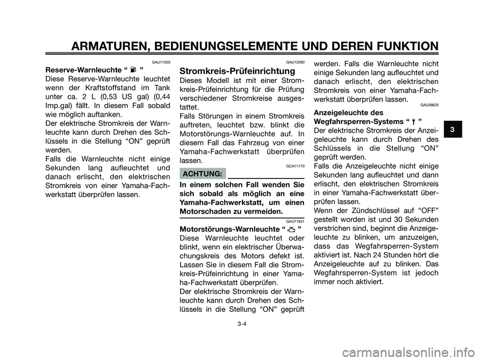 YAMAHA XMAX 125 2008  Betriebsanleitungen (in German) GAU11350
Reserve-Warnleuchte “ ”
Diese Reserve-Warnleuchte leuchtet
wenn der Kraftstoffstand im Tank
unter ca. 2 L (0,53 US gal) (0,44
Imp.gal) fällt. In diesem Fall sobald
wie möglich auftanken