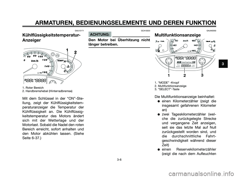 YAMAHA XMAX 125 2008  Betriebsanleitungen (in German) GAU12171
Kühlflüssigkeitstemperatur-
Anzeiger
1. Roter Bereich
2. Handbremshebel (Hinterradbremse)
Mit dem Schlüssel in der “ON”-Ste-
llung, zeigt der Kühlflüssigkeitstem-
peraturanzeiger die