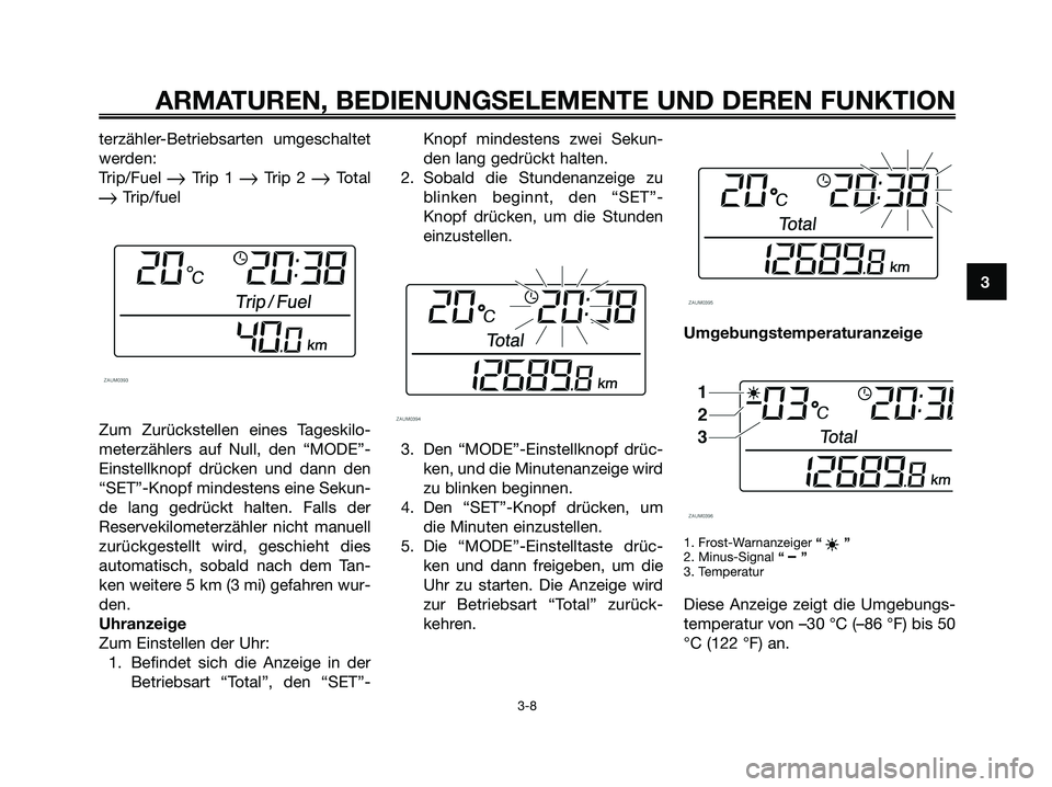 YAMAHA XMAX 125 2008  Betriebsanleitungen (in German) terzähler-Betriebsarten umgeschaltet
werden:
Trip/Fuel 
Trip 1 Trip 2 Total
Trip/fuel
Zum Zurückstellen eines Tageskilo-
meterzählers auf Null, den “MODE”-
Einstellknopf drücken und dann d