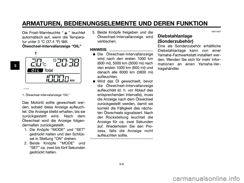 YAMAHA XMAX 125 2008  Betriebsanleitungen (in German) Die Frost-Warnleuchte “ ” leuchtet
automatisch auf, wenn die Tempera-
tur unter 3 °C (37.4 °F) fällt.
Ölwechsel-Intervallanzeige “OIL”
1. Ölwechsel-Intervallanzeige “OIL”
Das Motoröl