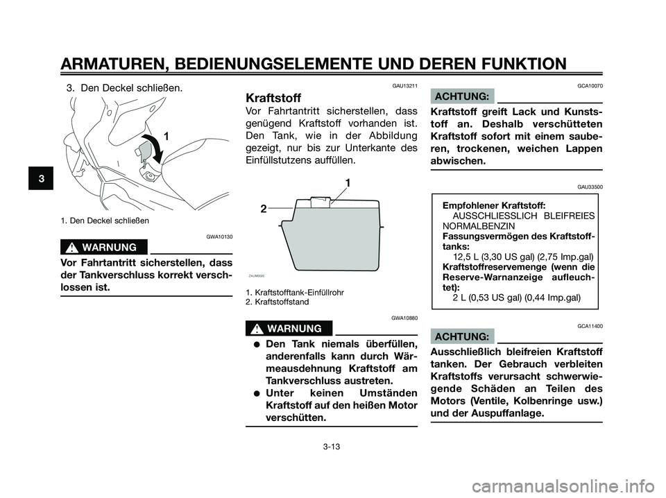 YAMAHA XMAX 125 2008  Betriebsanleitungen (in German) 3. Den Deckel schließen.
1. Den Deckel schließen
GWA10130
s s
WARNUNG
Vor Fahrtantritt sicherstellen, dass
der Tankverschluss korrekt versch-
lossen ist.
GAU13211
Kraftstoff
Vor Fahrtantritt sichers