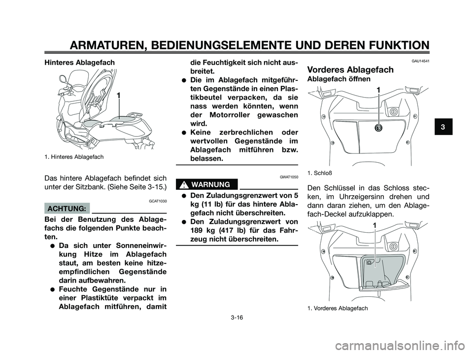 YAMAHA XMAX 125 2008 Betriebsanleitungen (in German) Hinteres Ablagefach
1. Hinteres Ablagefach
Das hintere Ablagefach befindet sich
unter der Sitzbank. (Siehe Seite 3-15.)
GCAT1030
ACHTUNG:
Bei der Benutzung des Ablage-
fachs die folgenden Punkte beach YAMAHA XMAX 125 2008 Betriebsanleitungen (in German) Hinteres Ablagefach
1. Hinteres Ablagefach
Das hintere Ablagefach befindet sich
unter der Sitzbank. (Siehe Seite 3-15.)
GCAT1030
ACHTUNG:
Bei der Benutzung des Ablage-
fachs die folgenden Punkte beach
