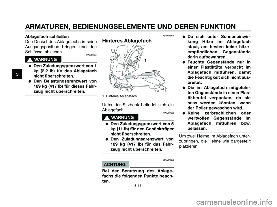 YAMAHA XMAX 125 2008 Betriebsanleitungen (in German) Ablagefach schließen
Den Deckel des Ablagefachs in seine
Ausgangsposition bringen und den
Schlüssel abziehen.
GWA10961
s s
WARNUNG
●Den Zuladungsgrenzwert von 1
kg (2,2 lb) für das Ablagefach
nic YAMAHA XMAX 125 2008 Betriebsanleitungen (in German) Ablagefach schließen
Den Deckel des Ablagefachs in seine
Ausgangsposition bringen und den
Schlüssel abziehen.
GWA10961
s s
WARNUNG
●Den Zuladungsgrenzwert von 1
kg (2,2 lb) für das Ablagefach
nic