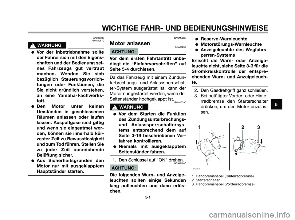 YAMAHA XMAX 125 2008 Betriebsanleitungen (in German) GAU15980
GWA10870
s s
WARNUNG
●Vor der Inbetriebnahme sollte
der Fahrer sich mit den Eigens-
chaften und der Bedienung sei-
nes Fahrzeugs gut vertraut
machen. Wenden Sie sich
bezüglich Steuerungsvo YAMAHA XMAX 125 2008 Betriebsanleitungen (in German) GAU15980
GWA10870
s s
WARNUNG
●Vor der Inbetriebnahme sollte
der Fahrer sich mit den Eigens-
chaften und der Bedienung sei-
nes Fahrzeugs gut vertraut
machen. Wenden Sie sich
bezüglich Steuerungsvo