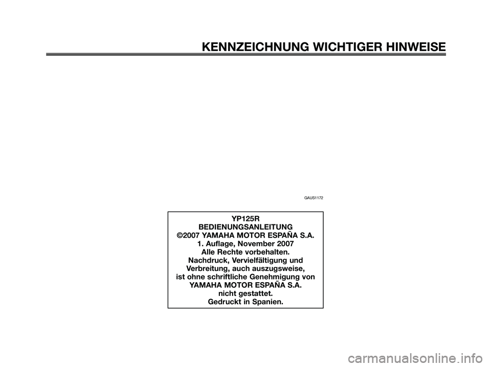 YAMAHA XMAX 125 2008  Betriebsanleitungen (in German) GAUS1172
KENNZEICHNUNG WICHTIGER HINWEISE
YP125R
BEDIENUNGSANLEITUNG
©2007 YAMAHA MOTOR ESPAÑA S.A.
1. Auflage, November 2007
Alle Rechte vorbehalten.
Nachdruck, Vervielfältigung und
Verbreitung, a