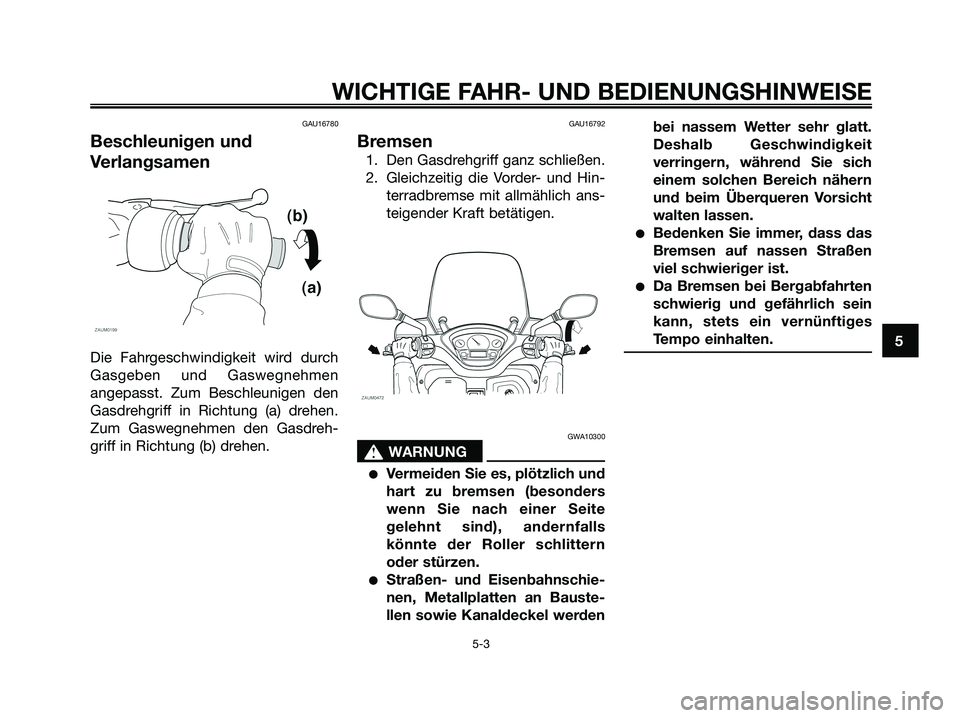 YAMAHA XMAX 125 2008 Betriebsanleitungen (in German) GAU16780
Beschleunigen und
Verlangsamen
Die Fahrgeschwindigkeit wird durch
Gasgeben und Gaswegnehmen
angepasst. Zum Beschleunigen den
Gasdrehgriff in Richtung (a) drehen.
Zum Gaswegnehmen den Gasdreh- YAMAHA XMAX 125 2008 Betriebsanleitungen (in German) GAU16780
Beschleunigen und
Verlangsamen
Die Fahrgeschwindigkeit wird durch
Gasgeben und Gaswegnehmen
angepasst. Zum Beschleunigen den
Gasdrehgriff in Richtung (a) drehen.
Zum Gaswegnehmen den Gasdreh-
