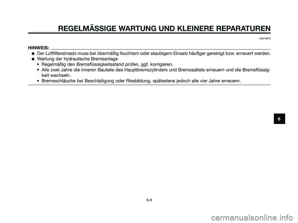 YAMAHA XMAX 125 2008 Betriebsanleitungen (in German) REGELMÄSSIGE WARTUNG UND KLEINERE REPARATUREN
6-6
6
GAU18670
HINWEIS:
●Der Luftfiltereinsatz muss bei übermäßig feuchtem oder staubigem Einsatz häufiger gereinigt bzw. erneuert werden.
●Wartu YAMAHA XMAX 125 2008 Betriebsanleitungen (in German) REGELMÄSSIGE WARTUNG UND KLEINERE REPARATUREN
6-6
6
GAU18670
HINWEIS:
●Der Luftfiltereinsatz muss bei übermäßig feuchtem oder staubigem Einsatz häufiger gereinigt bzw. erneuert werden.
●Wartu