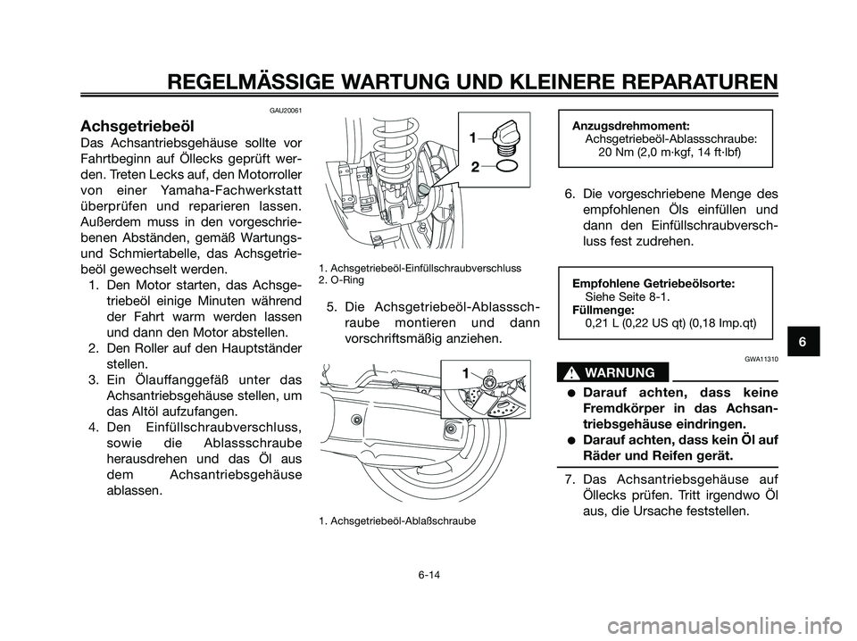 YAMAHA XMAX 125 2008 Betriebsanleitungen (in German) GAU20061
Achsgetriebeöl
Das Achsantriebsgehäuse sollte vor
Fahrtbeginn auf Öllecks geprüft wer-
den. Treten Lecks auf, den Motorroller
von einer Yamaha-Fachwerkstatt
überprüfen und reparieren la YAMAHA XMAX 125 2008 Betriebsanleitungen (in German) GAU20061
Achsgetriebeöl
Das Achsantriebsgehäuse sollte vor
Fahrtbeginn auf Öllecks geprüft wer-
den. Treten Lecks auf, den Motorroller
von einer Yamaha-Fachwerkstatt
überprüfen und reparieren la