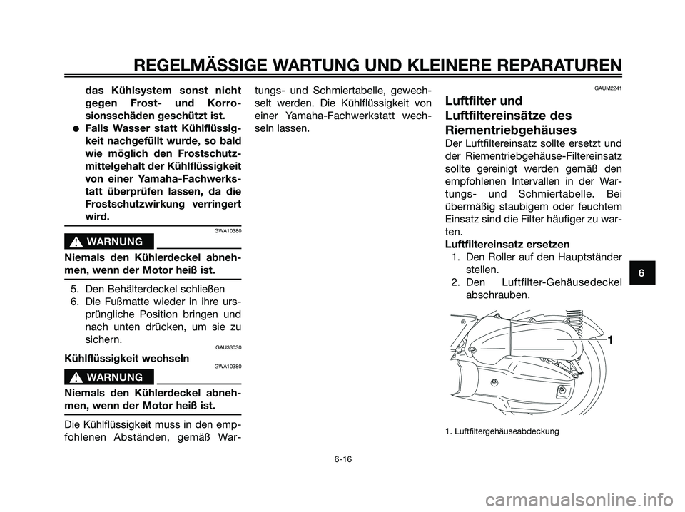 YAMAHA XMAX 125 2008 Betriebsanleitungen (in German) das Kühlsystem sonst nicht
gegen Frost- und Korro-
sionsschäden geschützt ist.
●Falls Wasser statt Kühlflüssig-
keit nachgefüllt wurde, so bald
wie möglich den Frostschutz-
mittelgehalt der K YAMAHA XMAX 125 2008 Betriebsanleitungen (in German) das Kühlsystem sonst nicht
gegen Frost- und Korro-
sionsschäden geschützt ist.
●Falls Wasser statt Kühlflüssig-
keit nachgefüllt wurde, so bald
wie möglich den Frostschutz-
mittelgehalt der K