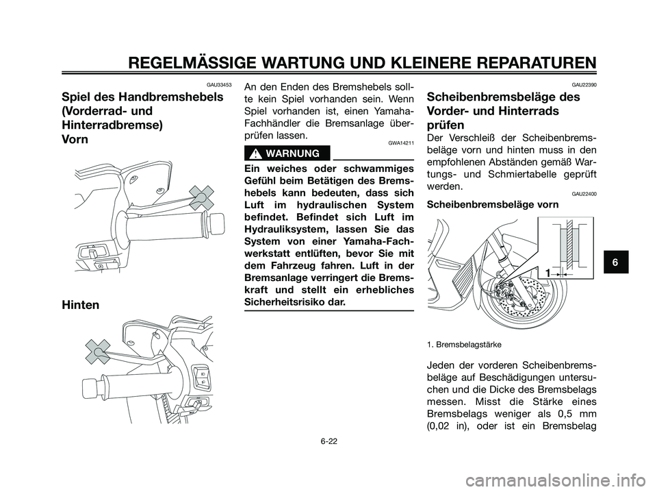 YAMAHA XMAX 125 2008 Betriebsanleitungen (in German) GAU33453
Spiel des Handbremshebels
(Vorderrad- und
Hinterradbremse)
Vo r n
Hinten
An den Enden des Bremshebels soll-
te kein Spiel vorhanden sein. Wenn
Spiel vorhanden ist, einen Yamaha-
Fachhändler YAMAHA XMAX 125 2008 Betriebsanleitungen (in German) GAU33453
Spiel des Handbremshebels
(Vorderrad- und
Hinterradbremse)
Vo r n
Hinten
An den Enden des Bremshebels soll-
te kein Spiel vorhanden sein. Wenn
Spiel vorhanden ist, einen Yamaha-
Fachhändler