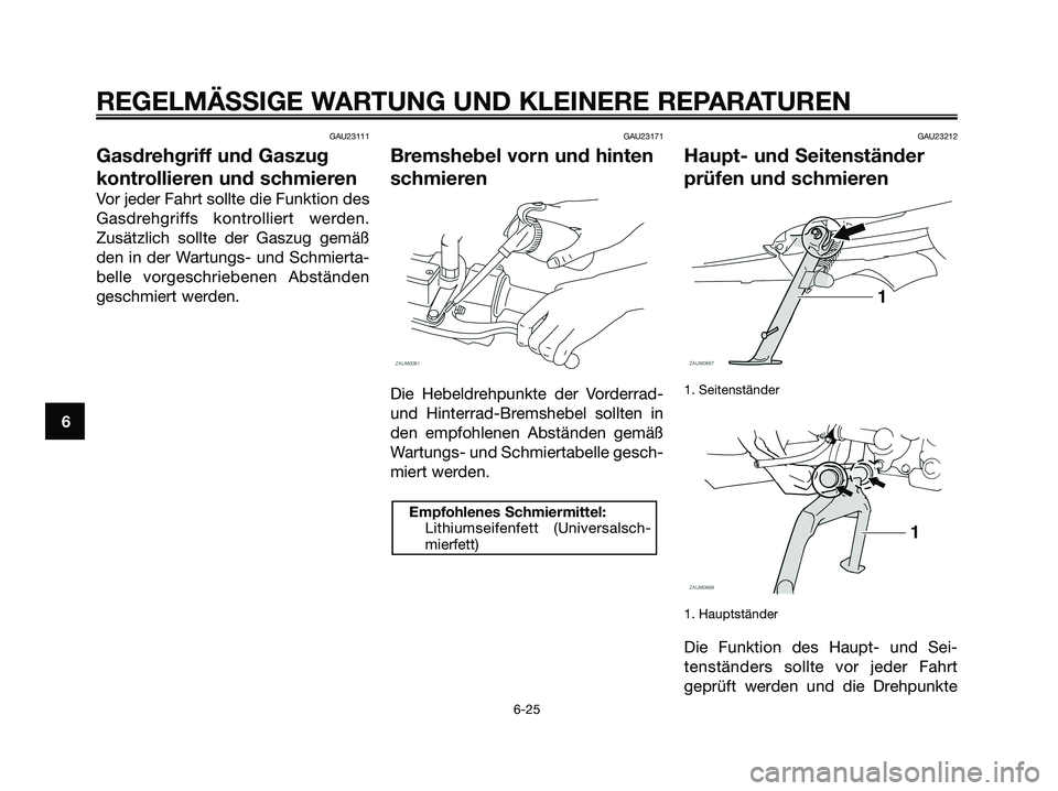 YAMAHA XMAX 125 2008 Betriebsanleitungen (in German) GAU23111
Gasdrehgriff und Gaszug
kontrollieren und schmieren
Vor jeder Fahrt sollte die Funktion des
Gasdrehgriffs kontrolliert werden.
Zusätzlich sollte der Gaszug gemäß
den in der Wartungs- und S YAMAHA XMAX 125 2008 Betriebsanleitungen (in German) GAU23111
Gasdrehgriff und Gaszug
kontrollieren und schmieren
Vor jeder Fahrt sollte die Funktion des
Gasdrehgriffs kontrolliert werden.
Zusätzlich sollte der Gaszug gemäß
den in der Wartungs- und S