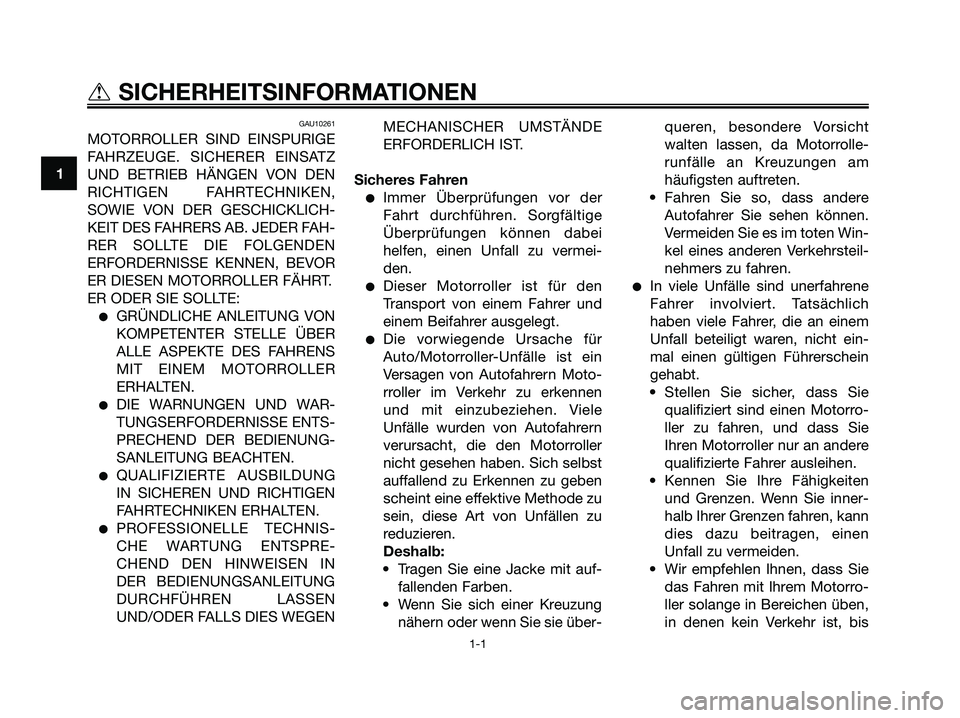 YAMAHA XMAX 125 2008  Betriebsanleitungen (in German) GAU10261
MOTORROLLER SIND EINSPURIGE
FAHRZEUGE. SICHERER EINSATZ
UND BETRIEB HÄNGEN VON DEN
RICHTIGEN FAHRTECHNIKEN,
SOWIE VON DER GESCHICKLICH-
KEIT DES FAHRERS AB. JEDER FAH-
RER SOLLTE DIE FOLGEND