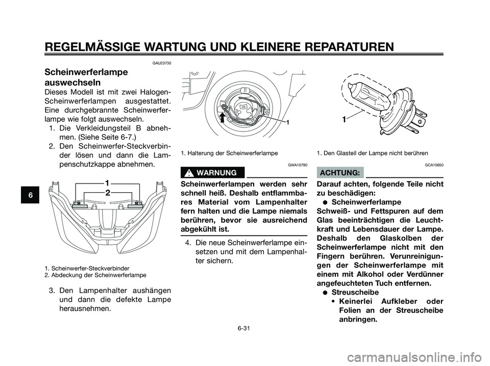 YAMAHA XMAX 125 2008 Betriebsanleitungen (in German) GAU23730
Scheinwerferlampe
auswechseln
Dieses Modell ist mit zwei Halogen-
Scheinwerferlampen ausgestattet.
Eine durchgebrannte Scheinwerfer-
lampe wie folgt auswechseln.
1. Die Verkleidungsteil B abn YAMAHA XMAX 125 2008 Betriebsanleitungen (in German) GAU23730
Scheinwerferlampe
auswechseln
Dieses Modell ist mit zwei Halogen-
Scheinwerferlampen ausgestattet.
Eine durchgebrannte Scheinwerfer-
lampe wie folgt auswechseln.
1. Die Verkleidungsteil B abn