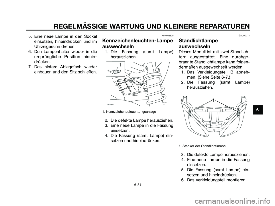 YAMAHA XMAX 125 2008 Betriebsanleitungen (in German) 5. Eine neue Lampe in den Sockel
einsetzen, hineindrücken und im
Uhrzeigersinn drehen.
6. Den Lampenhalter wieder in die
ursprüngliche Position hinein-
drücken.
7. Das hintere Ablagefach wieder
ein YAMAHA XMAX 125 2008 Betriebsanleitungen (in German) 5. Eine neue Lampe in den Sockel
einsetzen, hineindrücken und im
Uhrzeigersinn drehen.
6. Den Lampenhalter wieder in die
ursprüngliche Position hinein-
drücken.
7. Das hintere Ablagefach wieder
ein