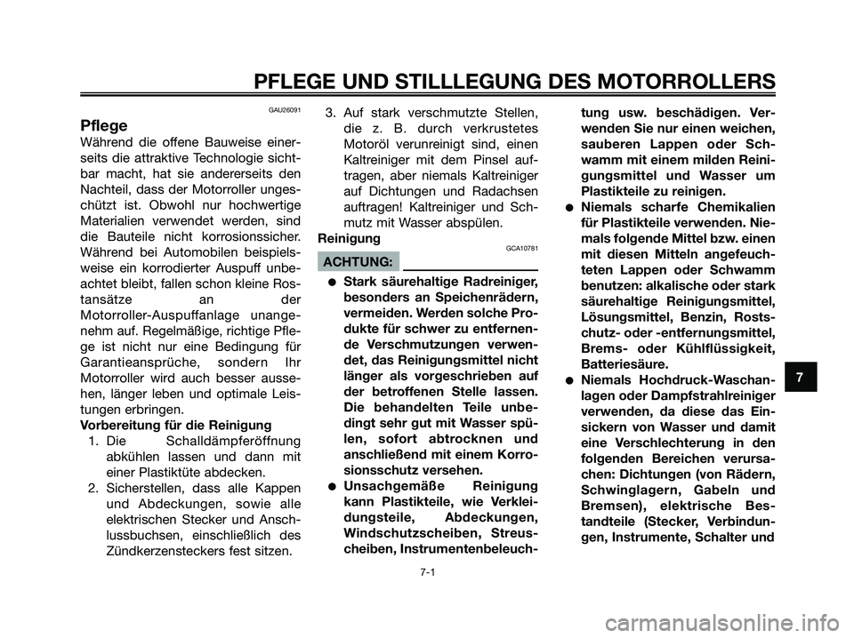 YAMAHA XMAX 125 2008 Betriebsanleitungen (in German) GAU26091
Pflege
Während die offene Bauweise einer-
seits die attraktive Technologie sicht-
bar macht, hat sie andererseits den
Nachteil, dass der Motorroller unges-
chützt ist. Obwohl nur hochwertig YAMAHA XMAX 125 2008 Betriebsanleitungen (in German) GAU26091
Pflege
Während die offene Bauweise einer-
seits die attraktive Technologie sicht-
bar macht, hat sie andererseits den
Nachteil, dass der Motorroller unges-
chützt ist. Obwohl nur hochwertig