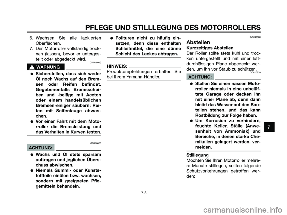 YAMAHA XMAX 125 2008 Betriebsanleitungen (in German) 6. Wachsen Sie alle lackierten
Oberflächen.
7. Den Motorroller vollständig trock-
nen (lassen), bevor er unterges-
tellt oder abgedeckt wird.
GWA10940
s s
WARNUNG
●Sicherstellen, dass sich weder
YAMAHA XMAX 125 2008 Betriebsanleitungen (in German) 6. Wachsen Sie alle lackierten
Oberflächen.
7. Den Motorroller vollständig trock-
nen (lassen), bevor er unterges-
tellt oder abgedeckt wird.
GWA10940
s s
WARNUNG
●Sicherstellen, dass sich weder