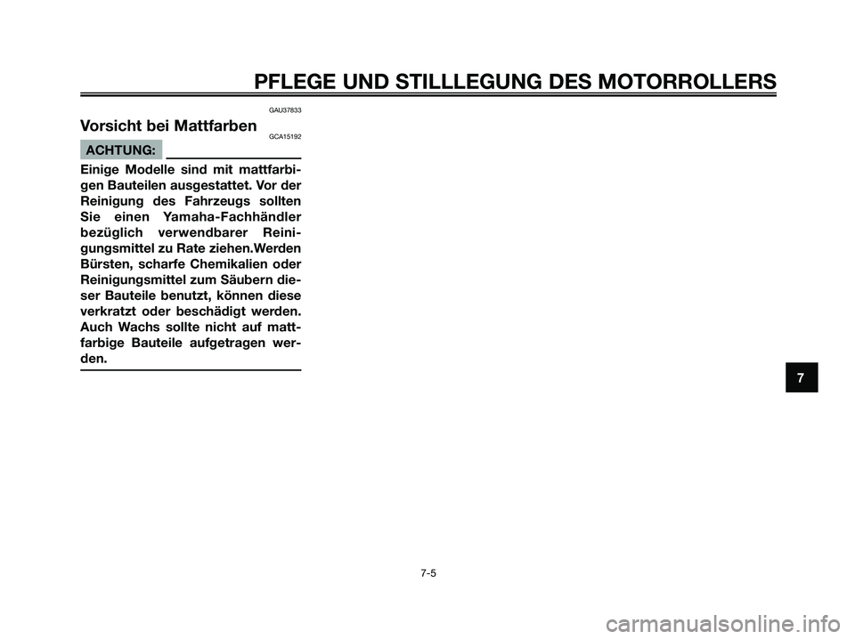 YAMAHA XMAX 125 2008 Betriebsanleitungen (in German) GAU37833
Vorsicht bei MattfarbenGCA15192
ACHTUNG:
Einige Modelle sind mit mattfarbi-
gen Bauteilen ausgestattet. Vor der
Reinigung des Fahrzeugs sollten
Sie einen Yamaha-Fachhändler
bezüglich verwen YAMAHA XMAX 125 2008 Betriebsanleitungen (in German) GAU37833
Vorsicht bei MattfarbenGCA15192
ACHTUNG:
Einige Modelle sind mit mattfarbi-
gen Bauteilen ausgestattet. Vor der
Reinigung des Fahrzeugs sollten
Sie einen Yamaha-Fachhändler
bezüglich verwen