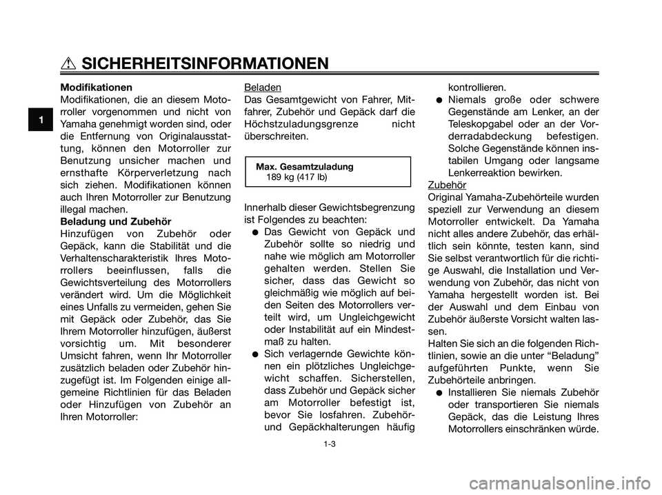 YAMAHA XMAX 125 2008 Betriebsanleitungen (in German) Modifikationen
Modifikationen, die an diesem Moto-
rroller vorgenommen und nicht von
Yamaha genehmigt worden sind, oder
die Entfernung von Originalausstat-
tung, können den Motorroller zur
Benutzung YAMAHA XMAX 125 2008 Betriebsanleitungen (in German) Modifikationen
Modifikationen, die an diesem Moto-
rroller vorgenommen und nicht von
Yamaha genehmigt worden sind, oder
die Entfernung von Originalausstat-
tung, können den Motorroller zur
Benutzung