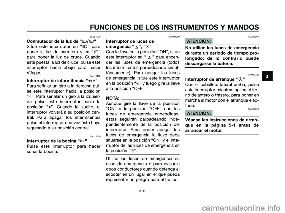 YAMAHA XMAX 125 2008  Manuale de Empleo (in Spanish) SAUS1020
Conmutador de la luz de “j/k”
Sitúe este interruptor en “
j” para
poner la luz de carretera y en “
k”
para poner la luz de cruce. Cuando
esté puesta la luz de cruce, pulse este
