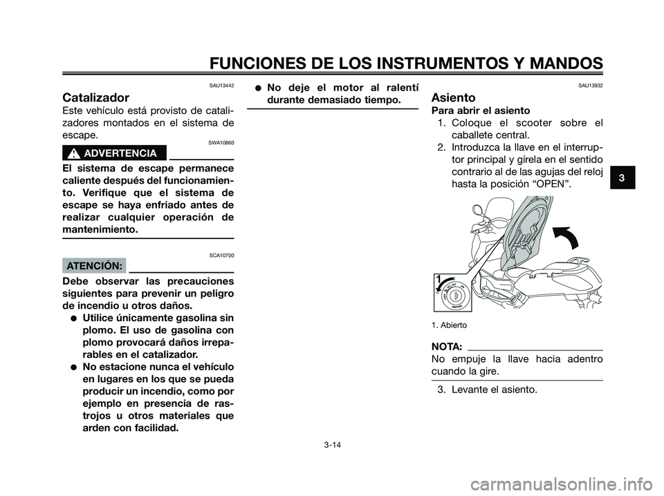 YAMAHA XMAX 125 2008  Manuale de Empleo (in Spanish) SAU13442
Catalizador
Este vehículo está provisto de catali-
zadores montados en el sistema de
escape.
SWA10860
s s
ADVERTENCIA
El sistema de escape permanece
caliente después del funcionamien-
to. 