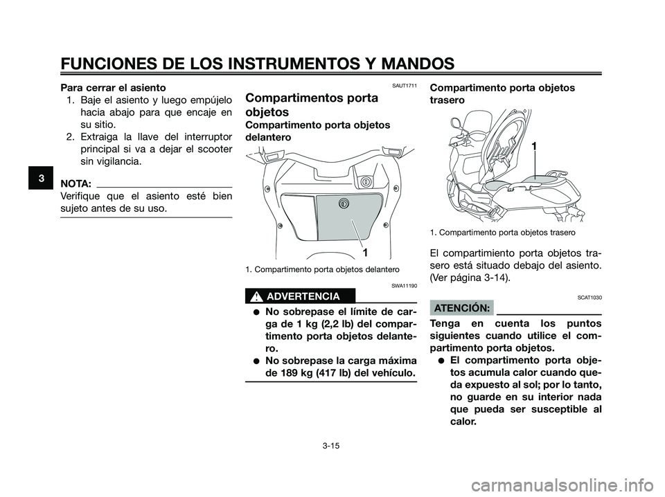 YAMAHA XMAX 125 2008  Manuale de Empleo (in Spanish) Para cerrar el asiento
1. Baje el asiento y luego empújelo
hacia abajo para que encaje en
su sitio.
2. Extraiga la llave del interruptor
principal si va a dejar el scooter
sin vigilancia.
NOTA:
Verif