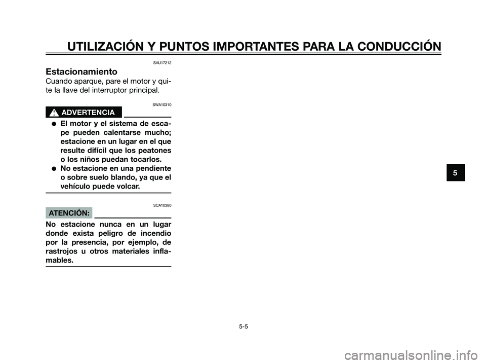 YAMAHA XMAX 125 2008 Manuale de Empleo (in Spanish) SAU17212
Estacionamiento
Cuando aparque, pare el motor y qui-
te la llave del interruptor principal.
SWA10310
s s
ADVERTENCIA
●El motor y el sistema de esca-
pe pueden calentarse mucho;
estacione en YAMAHA XMAX 125 2008 Manuale de Empleo (in Spanish) SAU17212
Estacionamiento
Cuando aparque, pare el motor y qui-
te la llave del interruptor principal.
SWA10310
s s
ADVERTENCIA
●El motor y el sistema de esca-
pe pueden calentarse mucho;
estacione en