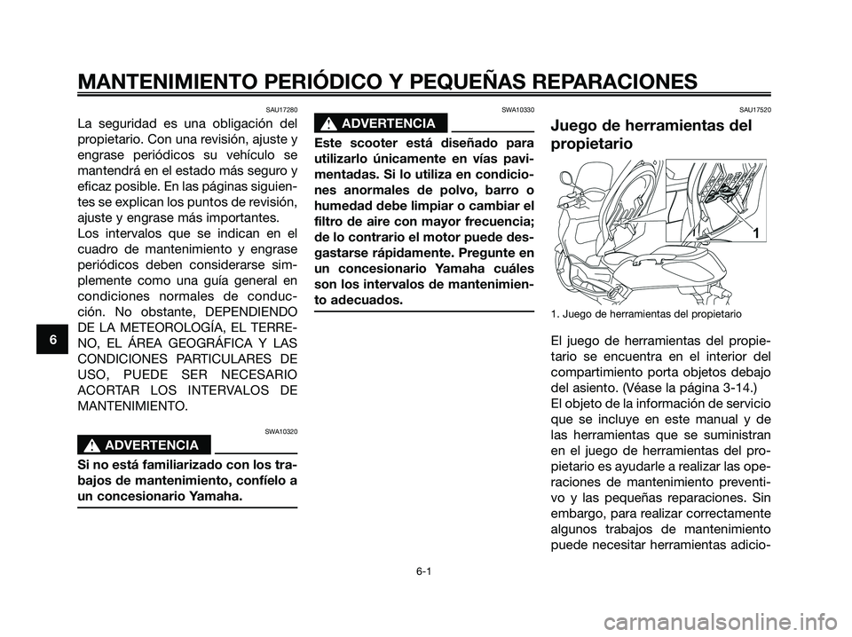 YAMAHA XMAX 125 2008 Manuale de Empleo (in Spanish) SAU17280
La seguridad es una obligación del
propietario. Con una revisión, ajuste y
engrase periódicos su vehículo se
mantendrá en el estado más seguro y
eficaz posible. En las páginas siguien- YAMAHA XMAX 125 2008 Manuale de Empleo (in Spanish) SAU17280
La seguridad es una obligación del
propietario. Con una revisión, ajuste y
engrase periódicos su vehículo se
mantendrá en el estado más seguro y
eficaz posible. En las páginas siguien-