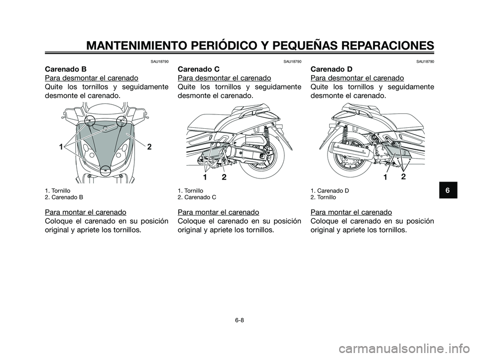 YAMAHA XMAX 125 2008  Manuale de Empleo (in Spanish) SAU18790
Carenado B
Para desmontar el car
enado
Quite los tornillos y seguidamente
desmonte el carenado.
1. Tornillo
2. Carenado B
Para montar el carenado
Coloque el carenado en su posición
original 
