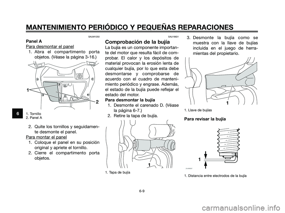YAMAHA XMAX 125 2008  Manuale de Empleo (in Spanish) SAUM1250
Panel A
Para desmontar el panel
1. Abra el compartimento porta
objetos. (Véase la página 3-16.)
1. Tornillo
2. Panel A
2. Quite los tornillos y seguidamen-
te desmonte el panel.
Para montar