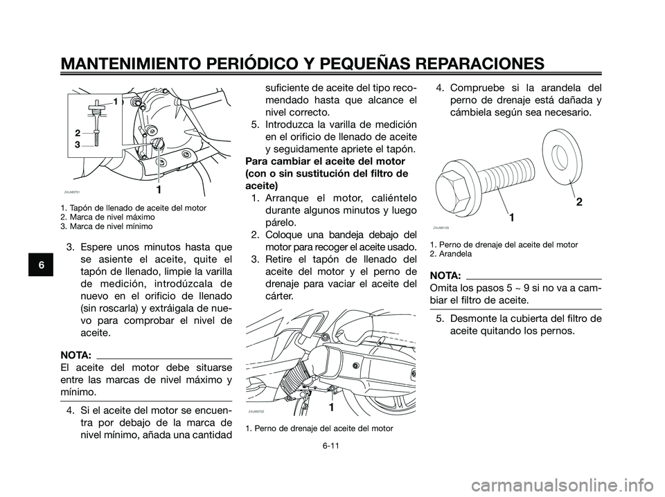 YAMAHA XMAX 125 2008  Manuale de Empleo (in Spanish) MANTENIMIENTO PERIÓDICO Y PEQUEÑAS REPARACIONES
6
1. Tapón de llenado de aceite del motor
2. Marca de nivel máximo
3. Marca de nivel mínimo
3. Espere unos minutos hasta que
se asiente el aceite, 