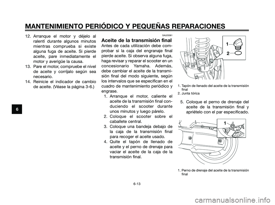 YAMAHA XMAX 125 2008  Manuale de Empleo (in Spanish) 12. Arranque el motor y déjelo al
ralentí durante algunos minutos
mientras comprueba si existe
alguna fuga de aceite. Si pierde
aceite, pare inmediatamente el
motor y averigüe la causa.
13. Pare el