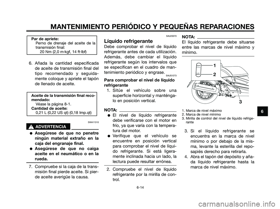 YAMAHA XMAX 125 2008  Manuale de Empleo (in Spanish) 6. Añada la cantidad especificada
de aceite de transmisión final del
tipo recomendado y seguida-
mente coloque y apriete el tapón
de llenado de aceite.
SWA11310
s s
ADVERTENCIA
●Asegúrese de que