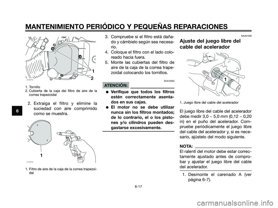 YAMAHA XMAX 125 2008  Manuale de Empleo (in Spanish) 1. Tornillo
2. Cubierta de la caja del filtro de aire de la
correa trapezoidal
2. Extraiga el filtro y elimine la
suciedad con aire comprimido
como se muestra.
1. Filtro de aire de la caja de la corre