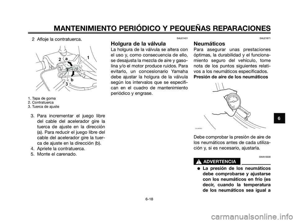 YAMAHA XMAX 125 2008 Manuale de Empleo (in Spanish) 2 Afloje la contratuerca.
1. Tapa de goma
2. Contratuerca
3. Tuerca de ajuste
3. Para incrementar el juego libre
del cable del acelerador gire la
tuerca de ajuste en la dirección
(a). Para reducir el YAMAHA XMAX 125 2008 Manuale de Empleo (in Spanish) 2 Afloje la contratuerca.
1. Tapa de goma
2. Contratuerca
3. Tuerca de ajuste
3. Para incrementar el juego libre
del cable del acelerador gire la
tuerca de ajuste en la dirección
(a). Para reducir el