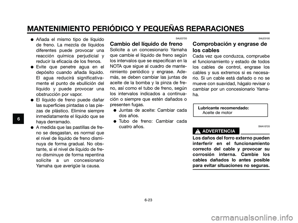 YAMAHA XMAX 125 2008 Manuale de Empleo (in Spanish) ●Añada el mismo tipo de líquido
de freno. La mezcla de líquidos
diferentes puede provocar una
reacción química perjudicial y
reducir la eficacia de los frenos.
●Evite que penetre agua en el
d YAMAHA XMAX 125 2008 Manuale de Empleo (in Spanish) ●Añada el mismo tipo de líquido
de freno. La mezcla de líquidos
diferentes puede provocar una
reacción química perjudicial y
reducir la eficacia de los frenos.
●Evite que penetre agua en el
d