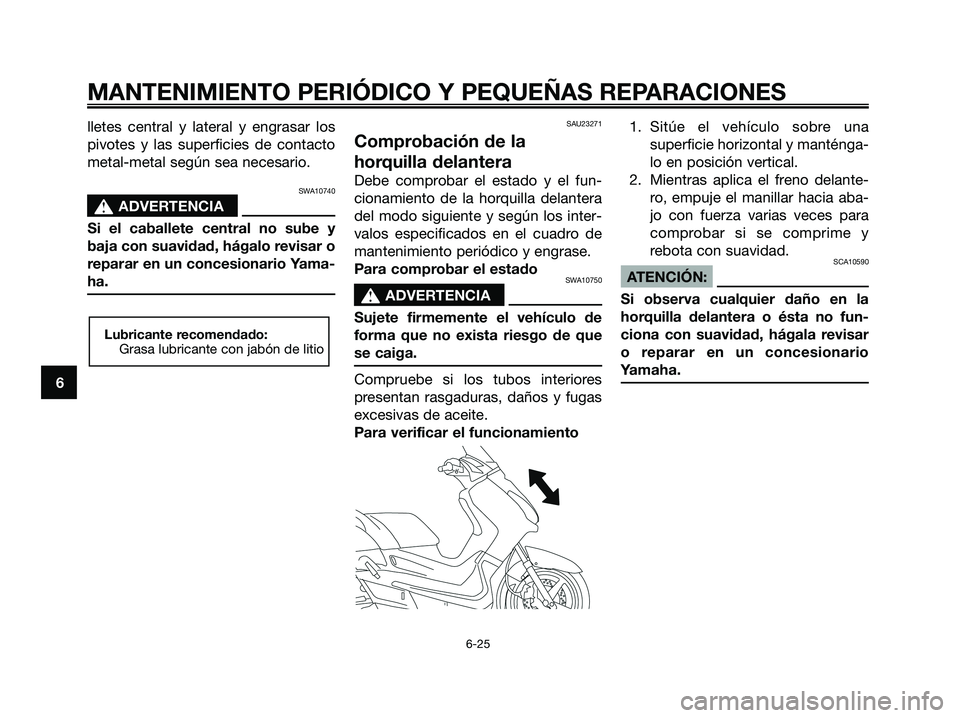 YAMAHA XMAX 125 2008 Manuale de Empleo (in Spanish) lletes central y lateral y engrasar los
pivotes y las superficies de contacto
metal-metal según sea necesario.
SWA10740
s s
ADVERTENCIA
Si el caballete central no sube y
baja con suavidad, hágalo re YAMAHA XMAX 125 2008 Manuale de Empleo (in Spanish) lletes central y lateral y engrasar los
pivotes y las superficies de contacto
metal-metal según sea necesario.
SWA10740
s s
ADVERTENCIA
Si el caballete central no sube y
baja con suavidad, hágalo re