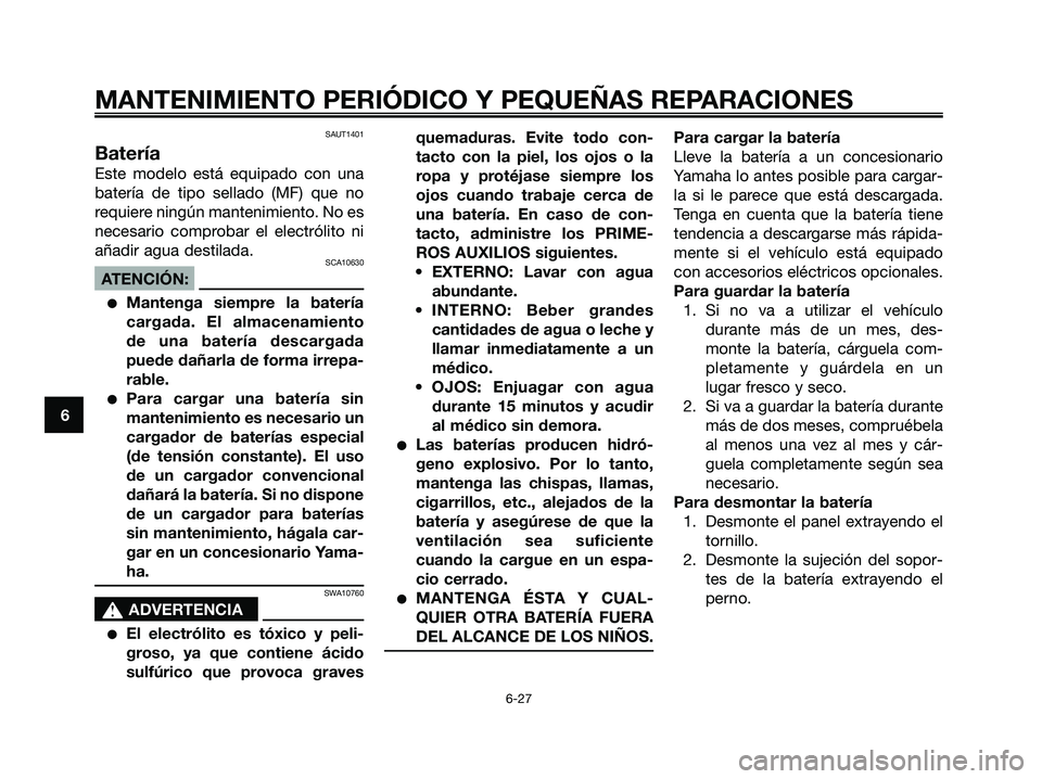 YAMAHA XMAX 125 2008 Manuale de Empleo (in Spanish) SAUT1401
Batería
Este modelo está equipado con una
batería de tipo sellado (MF) que no
requiere ningún mantenimiento. No es
necesario comprobar el electrólito ni
añadir agua destilada.
SCA10630
YAMAHA XMAX 125 2008 Manuale de Empleo (in Spanish) SAUT1401
Batería
Este modelo está equipado con una
batería de tipo sellado (MF) que no
requiere ningún mantenimiento. No es
necesario comprobar el electrólito ni
añadir agua destilada.
SCA10630