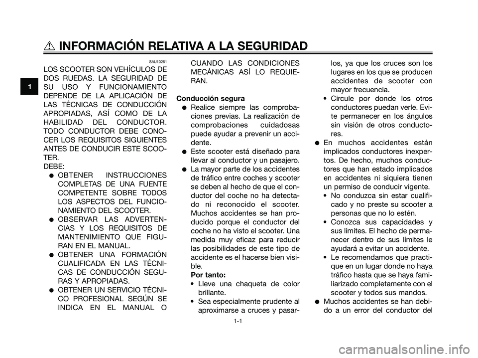 YAMAHA XMAX 125 2008  Manuale de Empleo (in Spanish) SAU10261
LOS SCOOTER SON VEHÍCULOS DE
DOS RUEDAS. LA SEGURIDAD DE
SU USO Y FUNCIONAMIENTO
DEPENDE DE LA APLICACIÓN DE
LAS TÉCNICAS DE CONDUCCIÓN
APROPIADAS, ASÍ COMO DE LA
HABILIDAD DEL CONDUCTOR