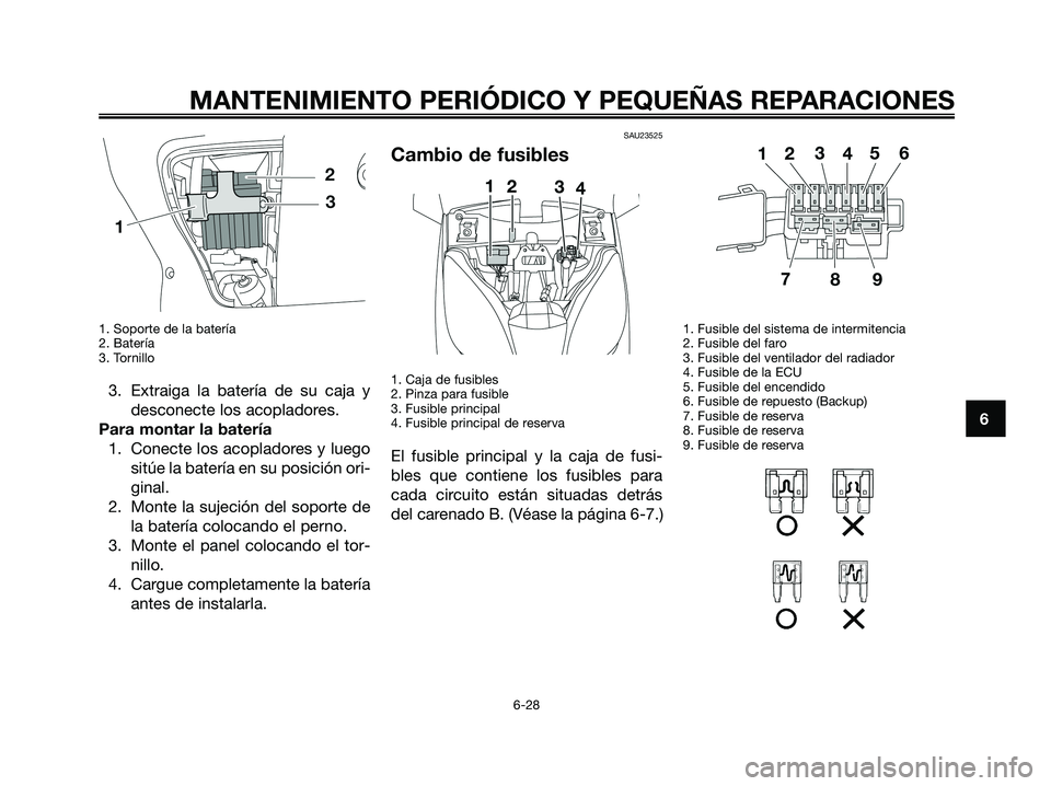 YAMAHA XMAX 125 2008  Manuale de Empleo (in Spanish) 1. Soporte de la batería
2. Batería
3. Tornillo
3. Extraiga la batería de su caja y
desconecte los acopladores.
Para montar la batería
1. Conecte los acopladores y luego
sitúe la batería en su p