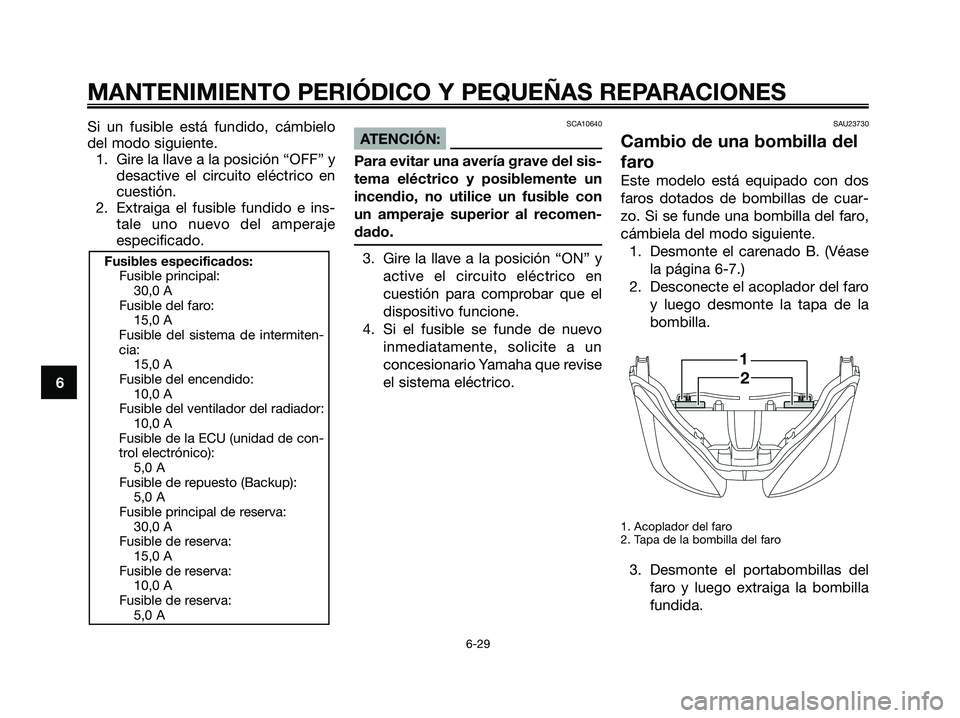 YAMAHA XMAX 125 2008  Manuale de Empleo (in Spanish) MANTENIMIENTO PERIÓDICO Y PEQUEÑAS REPARACIONES
6-29
6Si un fusible está fundido, cámbielo
del modo siguiente.
1. Gire la llave a la posición “OFF” y
desactive el circuito eléctrico en
cuest