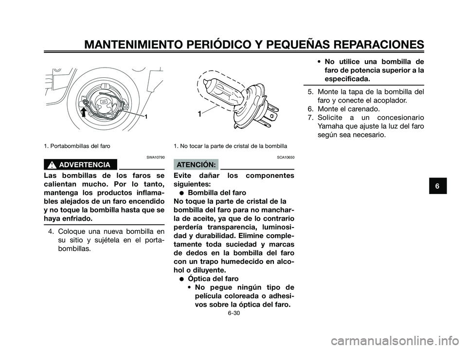 YAMAHA XMAX 125 2008  Manuale de Empleo (in Spanish) 1. Portabombillas del faro
SWA10790
s s
ADVERTENCIA
Las bombillas de los faros se
calientan mucho. Por lo tanto,
mantenga los productos inflama-
bles alejados de un faro encendido
y no toque la bombil