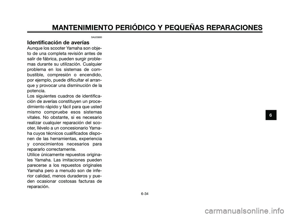 YAMAHA XMAX 125 2008  Manuale de Empleo (in Spanish) SAU25880
Identificación de averías
Aunque los scooter Yamaha son obje-
to de una completa revisión antes de
salir de fábrica, pueden surgir proble-
mas durante su utilización. Cualquier
problema 