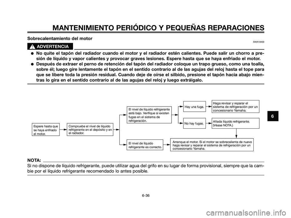 YAMAHA XMAX 125 2008  Manuale de Empleo (in Spanish) MANTENIMIENTO PERIÓDICO Y PEQUEÑAS REPARACIONES
6-36
6 Sobrecalentamiento del motor
SWA10400
s s
ADVERTENCIA
●No quite el tapón del radiador cuando el motor y el radiador estén calientes. Puede 