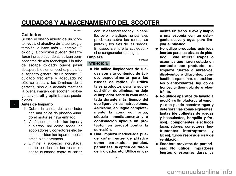 YAMAHA XMAX 125 2008  Manuale de Empleo (in Spanish) SAU26091
Cuidados
Si bien el diseño abierto de un scoo-
ter revela el atractivo de la tecnología,
también la hace más vulnerable. El
óxido y la corrosión pueden desarro-
llarse incluso cuando se