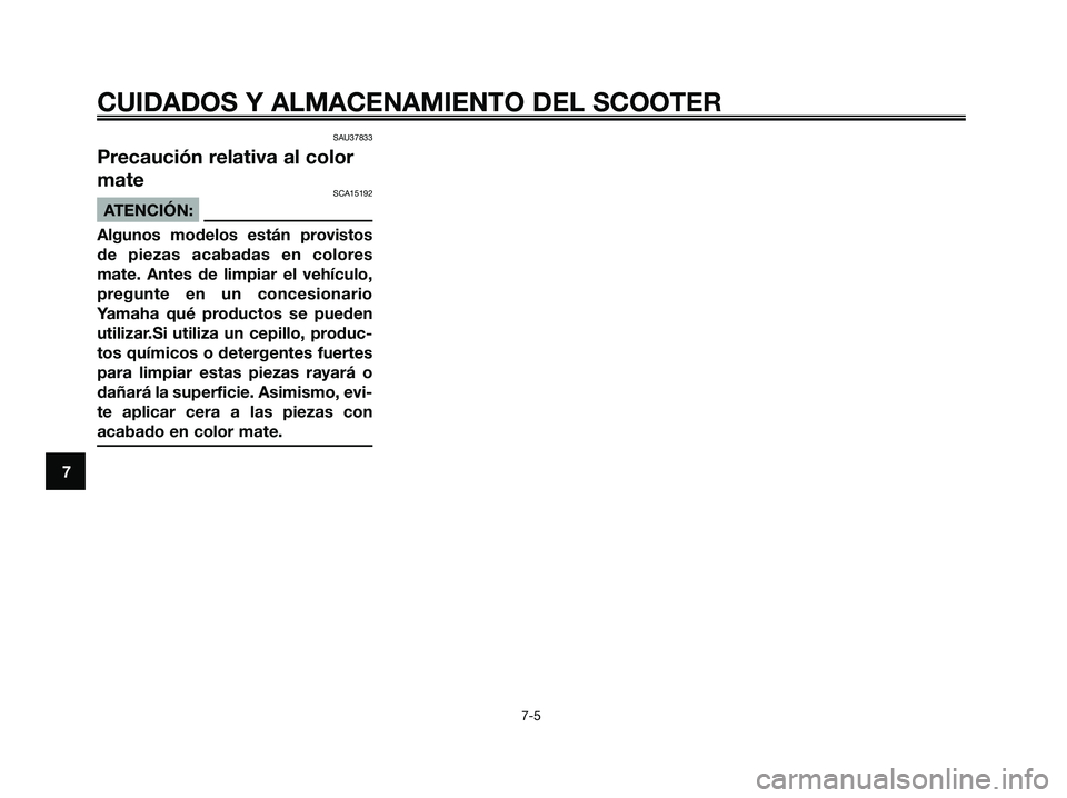 YAMAHA XMAX 125 2008 Manuale de Empleo (in Spanish) SAU37833
Precaución relativa al color
mate
SCA15192
ATENCIÓN:
Algunos modelos están provistos
de piezas acabadas en colores
mate. Antes de limpiar el vehículo,
pregunte en un concesionario
Yamaha YAMAHA XMAX 125 2008 Manuale de Empleo (in Spanish) SAU37833
Precaución relativa al color
mate
SCA15192
ATENCIÓN:
Algunos modelos están provistos
de piezas acabadas en colores
mate. Antes de limpiar el vehículo,
pregunte en un concesionario
Yamaha
