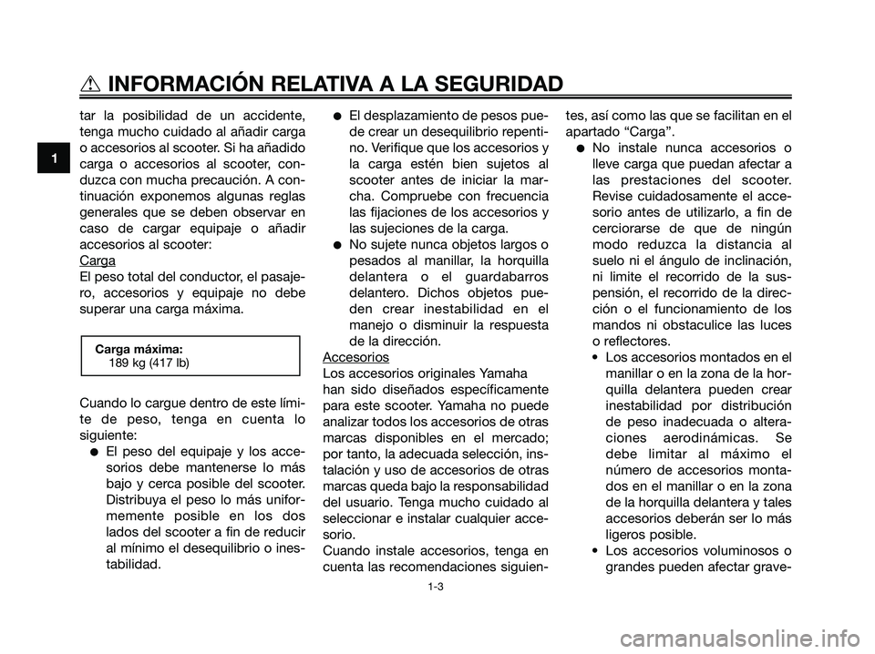 YAMAHA XMAX 125 2008  Manuale de Empleo (in Spanish) tar la posibilidad de un accidente,
tenga mucho cuidado al añadir carga
o accesorios al scooter. Si ha añadido
carga o accesorios al scooter, con-
duzca con mucha precaución. A con-
tinuación expo
