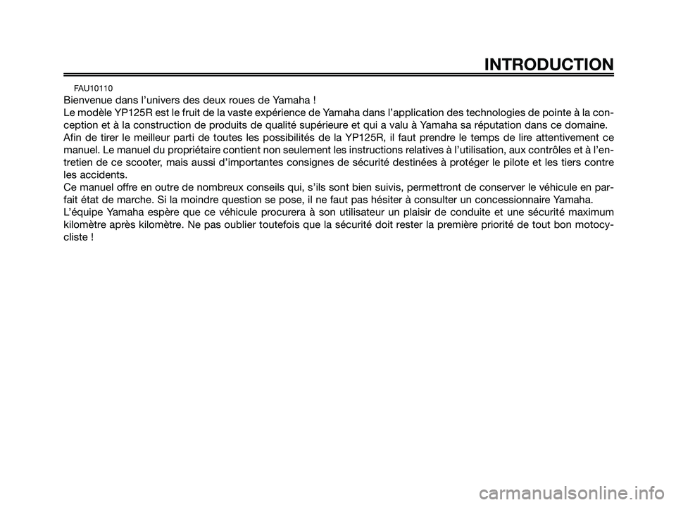 YAMAHA XMAX 125 2008  Notices Demploi (in French) FAU10110
Bienvenue dans l’univers des deux roues de Yamaha !
Le modèle YP125R est le fruit de la vaste expérience de Yamaha dans l’application des technologies de pointe à la con-
ception et à